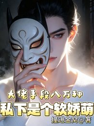 大佬手段八万种，私下是个软娇萌